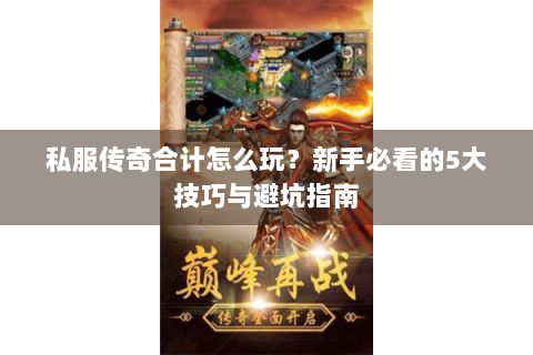 私服传奇合计怎么玩？新手必看的5大技巧与避坑指南