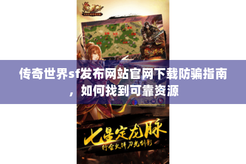 传奇世界sf发布网站官网下载防骗指南，如何找到可靠资源