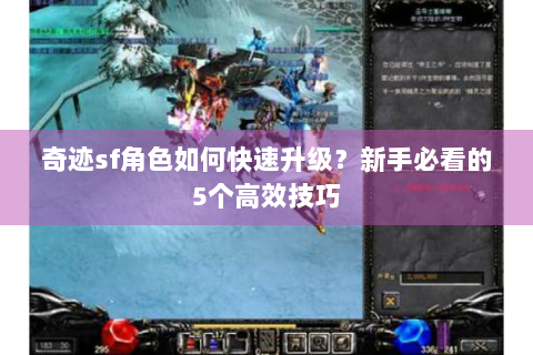 奇迹sf角色如何快速升级？新手必看的5个高效技巧
