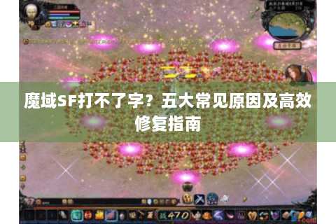 魔域SF打不了字？五大常见原因及高效修复指南