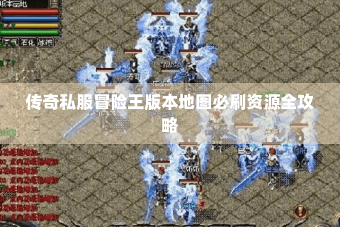 传奇私服冒险王版本地图必刷资源全攻略