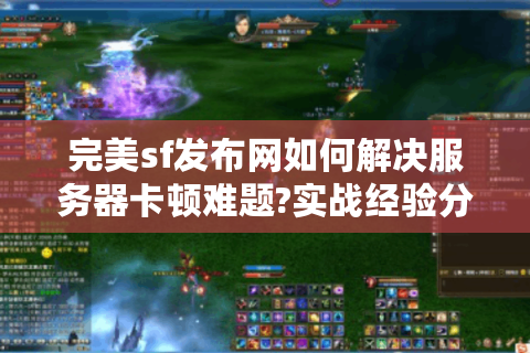 完美sf发布网如何解决服务器卡顿难题?实战经验分享