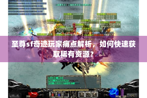 至尊sf奇迹玩家痛点解析，如何快速获取稀有资源？