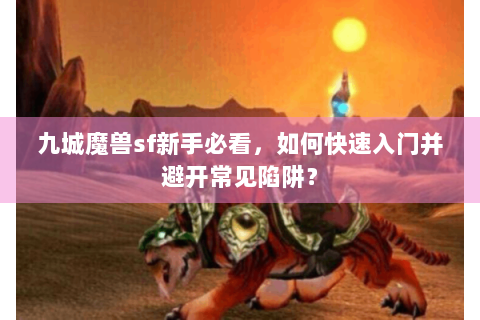 九城魔兽sf新手必看，如何快速入门并避开常见陷阱？