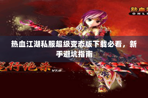 热血江湖私服超级变态版下载必看，新手避坑指南
