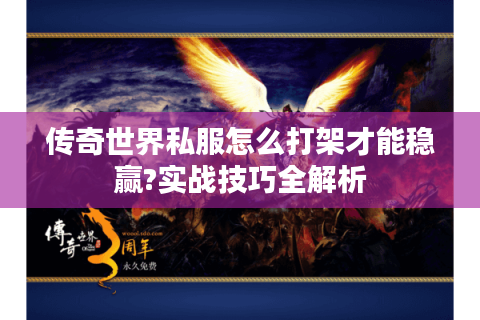 传奇世界私服怎么打架才能稳赢?实战技巧全解析