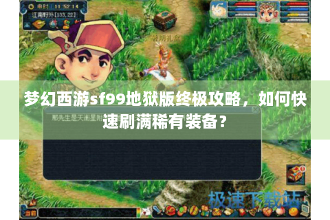 梦幻西游sf99地狱版终极攻略，如何快速刷满稀有装备？