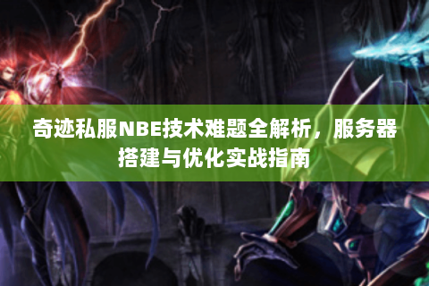 奇迹私服NBE技术难题全解析，服务器搭建与优化实战指南