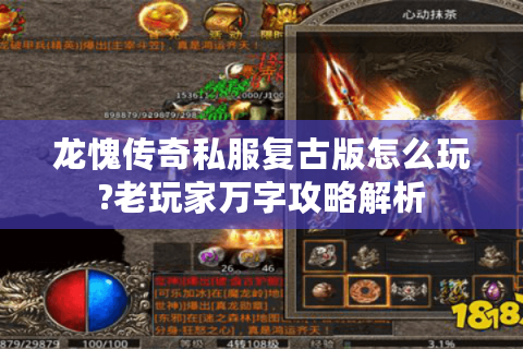 龙愧传奇私服复古版怎么玩?老玩家万字攻略解析