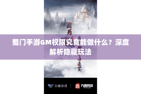 蜀门手游GM权限究竟能做什么？深度解析隐藏玩法
