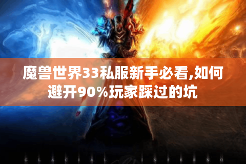 魔兽世界33私服新手必看,如何避开90%玩家踩过的坑