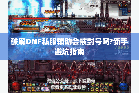 破解DNF私服辅助会被封号吗?新手避坑指南