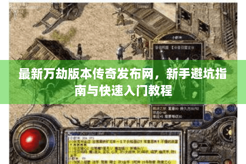 最新万劫版本传奇发布网，新手避坑指南与快速入门教程