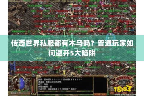 传奇世界私服都有木马吗？普通玩家如何避开5大陷阱