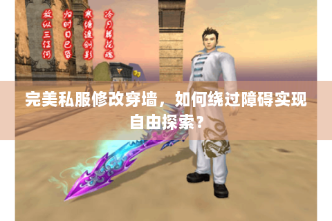 完美私服修改穿墙，如何绕过障碍实现自由探索？