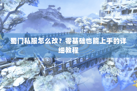 蜀门私服怎么改？零基础也能上手的详细教程