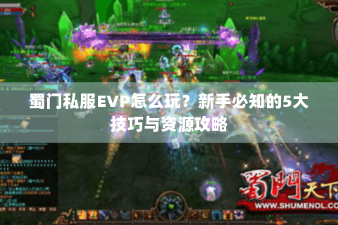 蜀门私服EVP怎么玩？新手必知的5大技巧与资源攻略
