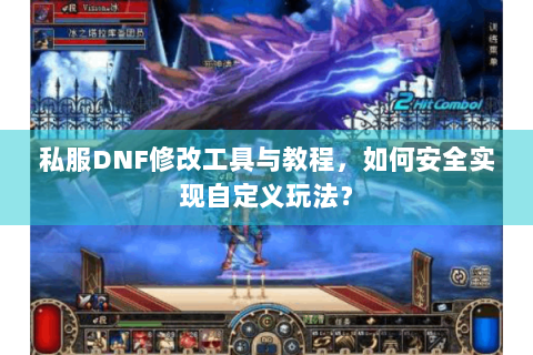 私服DNF修改工具与教程，如何安全实现自定义玩法？