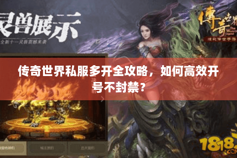 传奇世界私服多开全攻略，如何高效开号不封禁？
