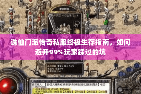 诛仙门派传奇私服终极生存指南，如何避开99%玩家踩过的坑