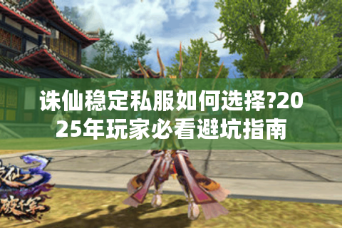 诛仙稳定私服如何选择?2025年玩家必看避坑指南