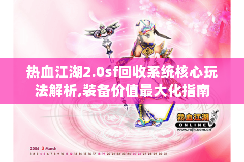 热血江湖2.0sf回收系统核心玩法解析,装备价值最大化指南