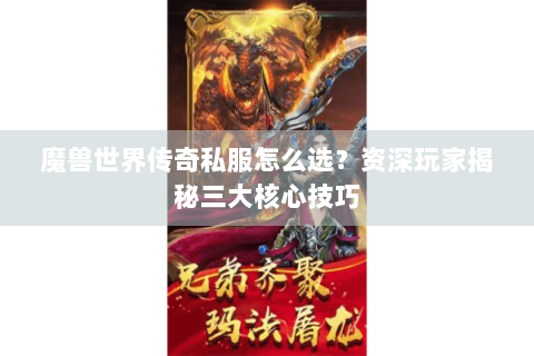魔兽世界传奇私服怎么选？资深玩家揭秘三大核心技巧