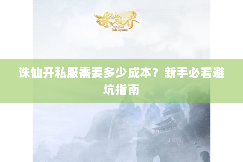 诛仙开私服需要多少成本？新手必看避坑指南