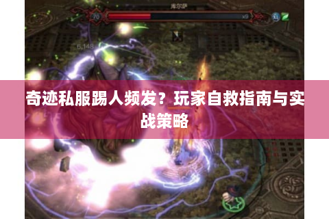 奇迹私服踢人频发？玩家自救指南与实战策略