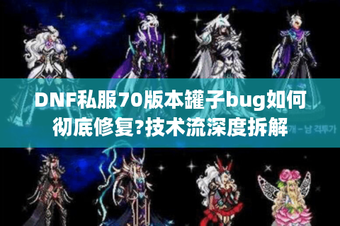 DNF私服70版本罐子bug如何彻底修复?技术流深度拆解