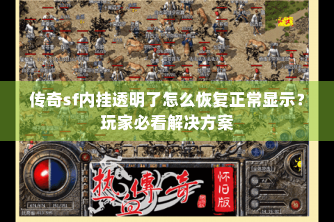 传奇sf内挂透明了怎么恢复正常显示？玩家必看解决方案