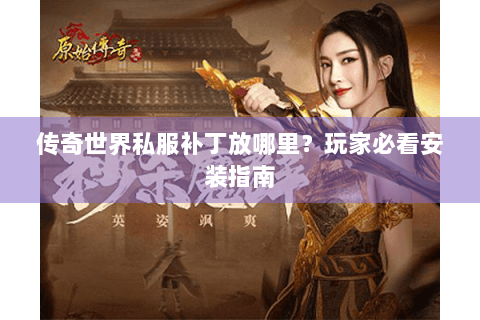 传奇世界私服补丁放哪里？玩家必看安装指南