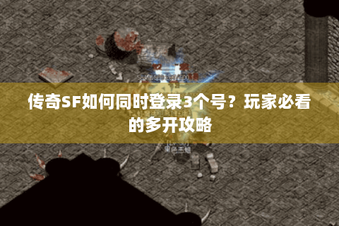 传奇SF如何同时登录3个号？玩家必看的多开攻略