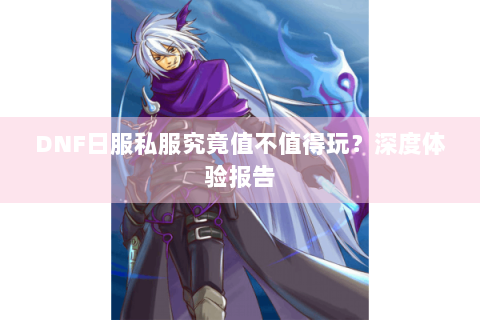 DNF日服私服究竟值不值得玩？深度体验报告