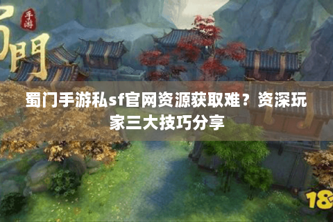 蜀门手游私sf官网资源获取难？资深玩家三大技巧分享