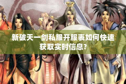 新破天一剑私服开服表如何快速获取实时信息?