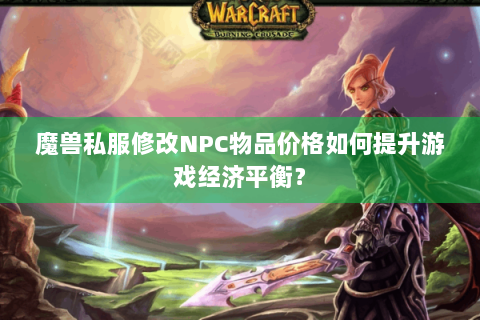 魔兽私服修改NPC物品价格如何提升游戏经济平衡？