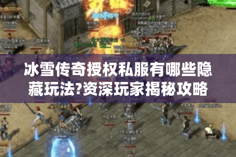 冰雪传奇授权私服有哪些隐藏玩法?资深玩家揭秘攻略