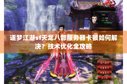 逐梦江湖sf天龙八部服务器卡顿如何解决？技术优化全攻略