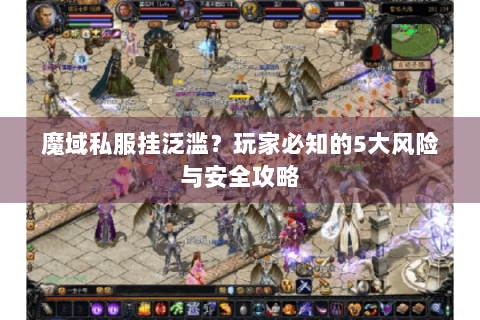 魔域私服挂泛滥？玩家必知的5大风险与安全攻略