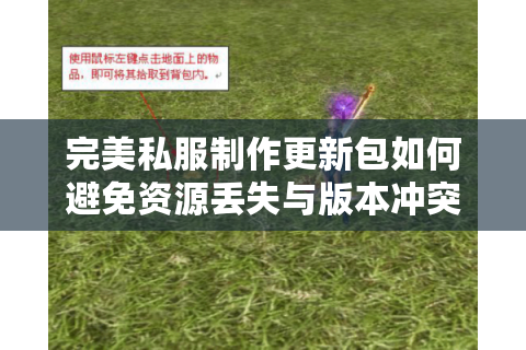 完美私服制作更新包如何避免资源丢失与版本冲突?