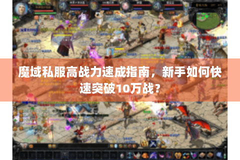 魔域私服高战力速成指南，新手如何快速突破10万战？