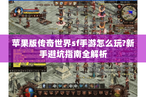 苹果版传奇世界sf手游怎么玩?新手避坑指南全解析