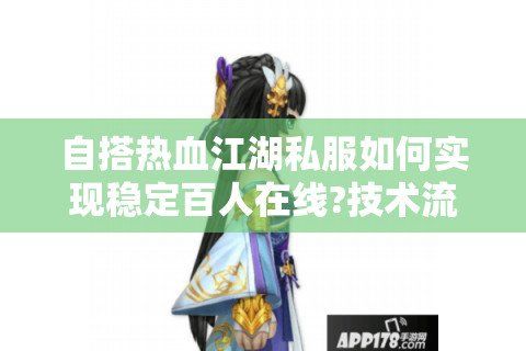 自搭热血江湖私服如何实现稳定百人在线?技术流玩家必看攻略