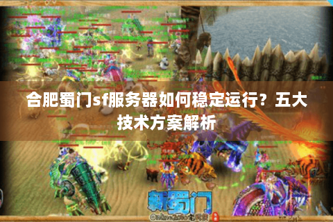 合肥蜀门sf服务器如何稳定运行？五大技术方案解析