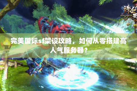 完美国际sf架设攻略，如何从零搭建高人气服务器？