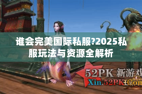谁会完美国际私服?2025私服玩法与资源全解析