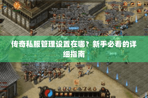 传奇私服管理设置在哪？新手必看的详细指南