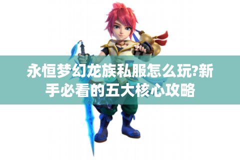 永恒梦幻龙族私服怎么玩?新手必看的五大核心攻略