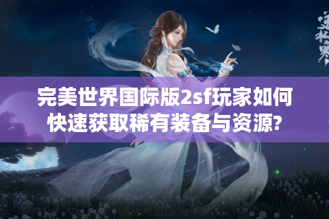 完美世界国际版2sf玩家如何快速获取稀有装备与资源?